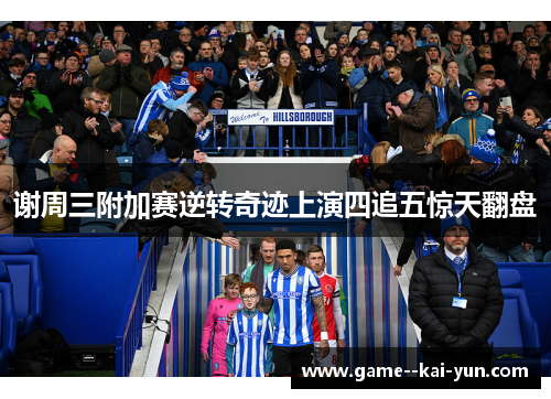 谢周三附加赛逆转奇迹上演四追五惊天翻盘