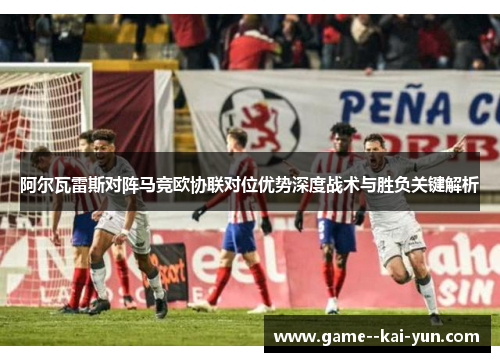 阿尔瓦雷斯对阵马竞欧协联对位优势深度战术与胜负关键解析