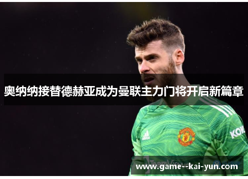 奥纳纳接替德赫亚成为曼联主力门将开启新篇章