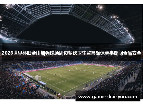 2026世界杯旧金山加强球场周边餐饮卫生监管确保赛事期间食品安全