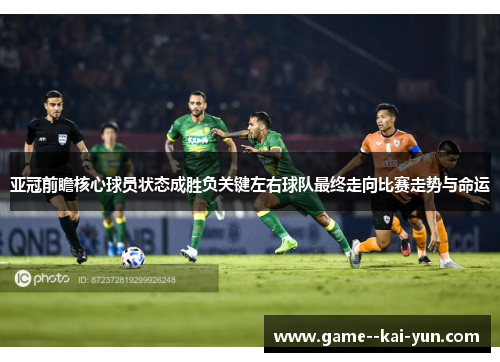 亚冠前瞻核心球员状态成胜负关键左右球队最终走向比赛走势与命运