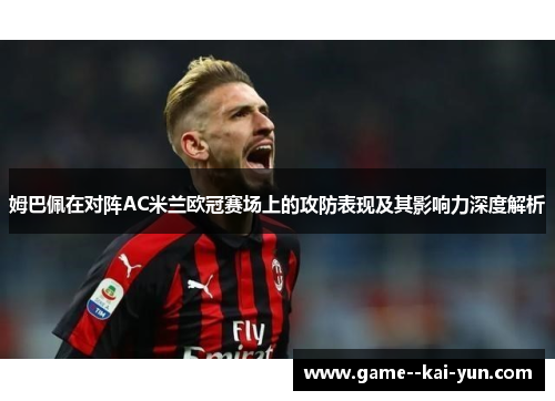 姆巴佩在对阵AC米兰欧冠赛场上的攻防表现及其影响力深度解析