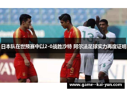 日本队在世预赛中以2-0战胜沙特 阿尔法足球实力再度证明